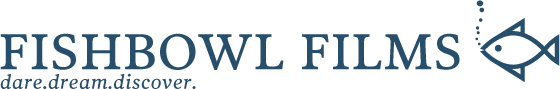 Fishbowl Films. dare. dream. discover